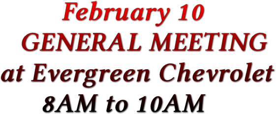 February 10 GENERAL MEETING at Evergreen Chevrolet 8AM to 10AM